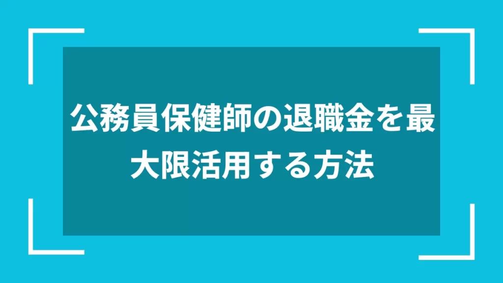 公務員保健師の退職金を最大限活用する方法