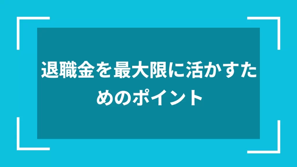 退職金を最大限に活かすためのポイント