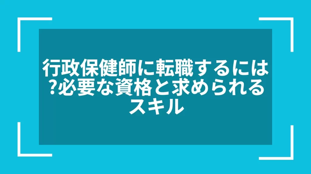 行政保健師に転職するには？必要な資格と求められるスキル