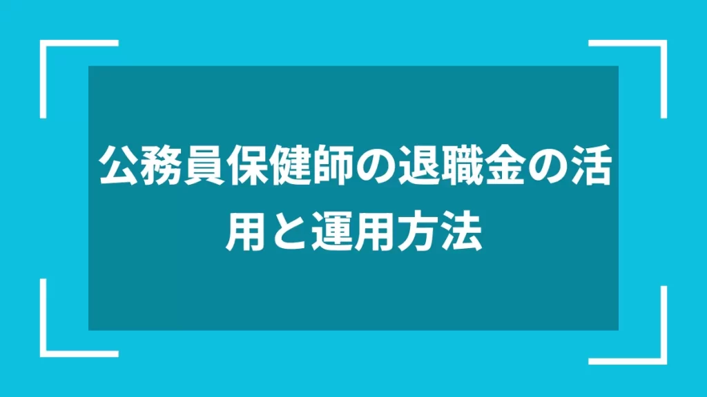 公務員保健師の退職金の活用と運用方法