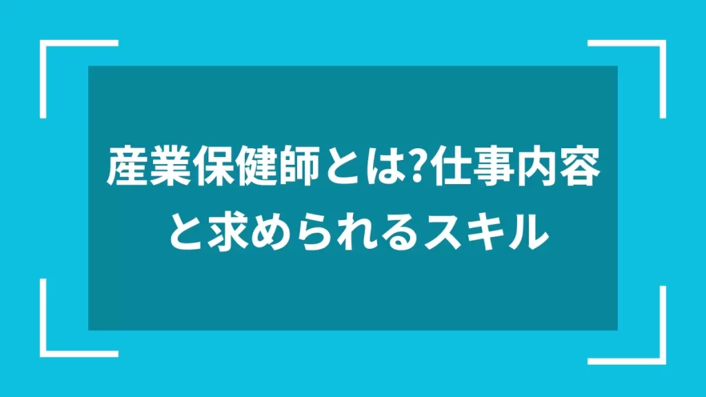 産業保健師とは？仕事内容と求められるスキル