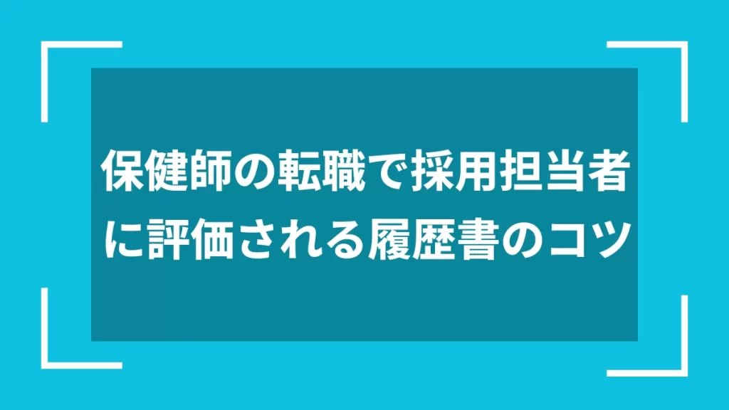 保健師の転職で採用担当者に評価される履歴書のコツ