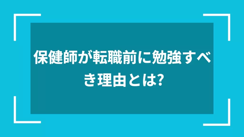 保健師が転職前に勉強すべき理由とは？