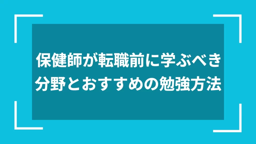 保健師が転職前に学ぶべき分野とおすすめの勉強方法