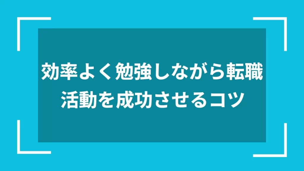 効率よく勉強しながら転職活動を成功させるコツ