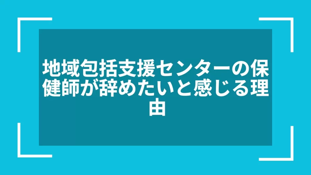 地域包括支援センターの保健師が辞めたいと感じる理由