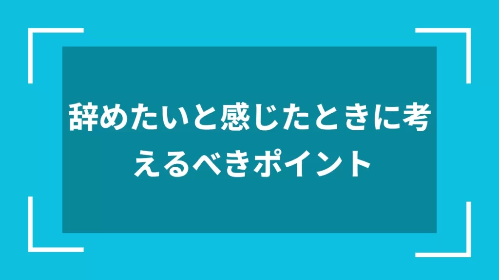 辞めたいと感じたときに考えるべきポイント
