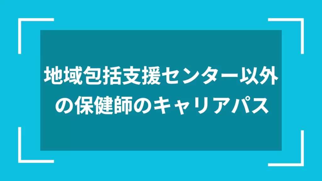 地域包括支援センター以外の保健師のキャリアパス