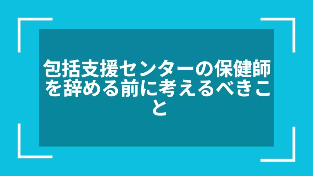 包括支援センターの保健師を辞める前に考えるべきこと